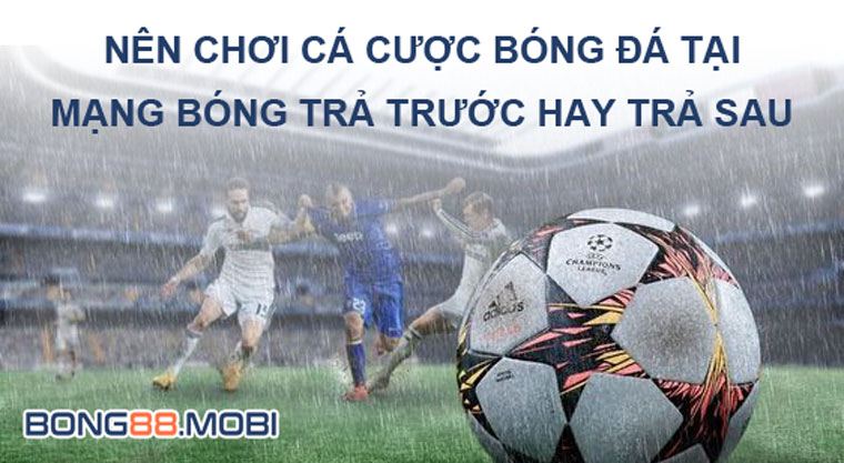 Nên chơi cá cược mạng bóng trả trước hay trả sau Nên chơi cá cược mạng bóng trả trước hay trả sau